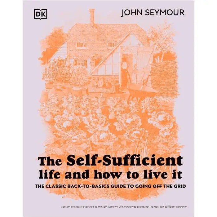 Self-Sufficient Life and How to Live It, The Classic Back-to-Basics Guide to Going Off the Grid · by John Seymour