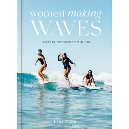 Women Making Waves - Trailblazing surfers in and out of the water · by Laura Einzig