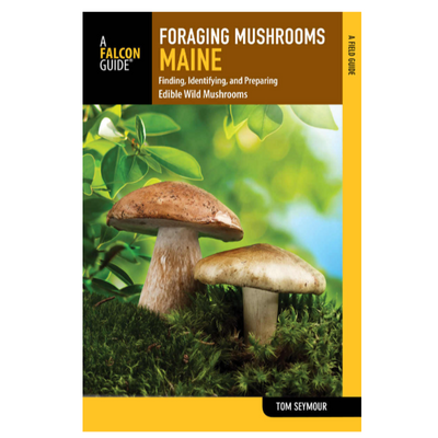 Foraging Mushrooms Maine: Finding, Identifying, and Preparing Edible Wild Mushrooms